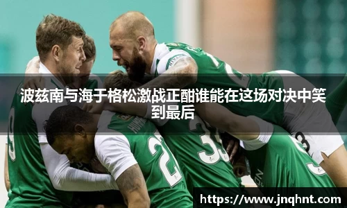 波兹南与海于格松激战正酣谁能在这场对决中笑到最后